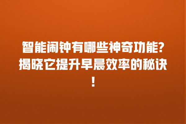 智能闹钟有哪些神奇功能? 揭晓它提升早晨效率的秘诀! 智能闹钟有哪些神奇功能? 揭晓它提升早晨效率的秘诀!