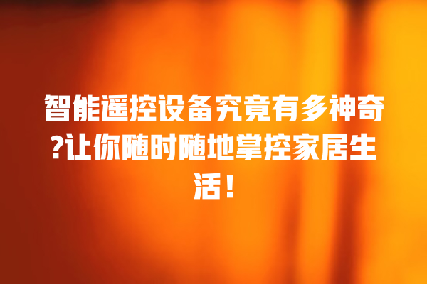 智能遥控设备究竟有多神奇? 让你随时随地掌控家居生活! 智能遥控设备究竟有多神奇? 让你随时随地掌控家居生活!
