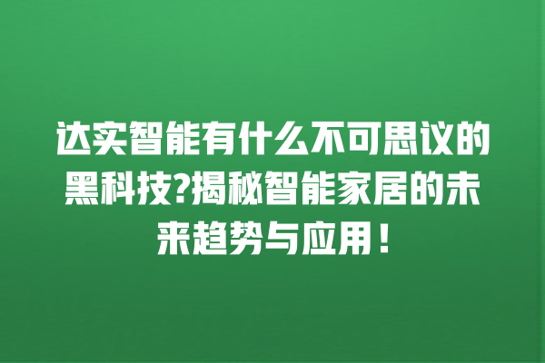 达实智能有什么不可思议的黑科技? 揭秘智能家居的未来趋势与应用! 达实智能有什么不可思议的黑科技? 揭秘智能家居的未来趋势与应用!
