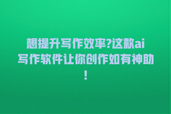 想提升写作效率? 这款 ai 写作软件让你创作如有神助! 想提升写作效率? 这款 ai 写作软件让你创作如有神助!