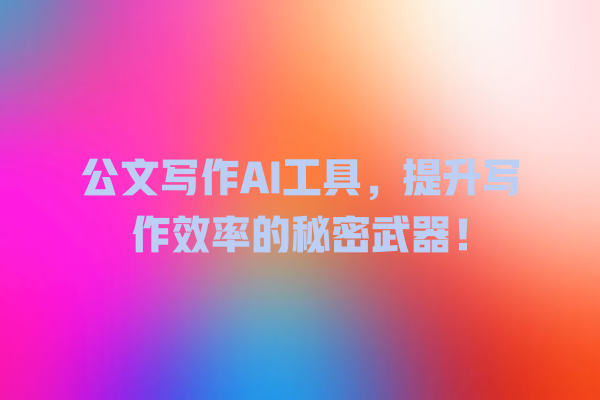 公文写作 AI 工具,提升写作效率的秘密武器! 公文写作 AI 工具,提升写作效率的秘密武器!