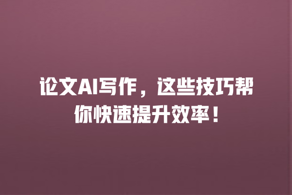 论文 AI 写作,这些技巧帮你快速提升效率! 论文 AI 写作,这些技巧帮你快速提升效率!