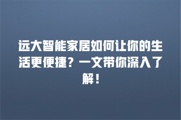 远大智能家居如何让你的生活更便捷?一文带你深入了解! 远大智能家居如何让你的生活更便捷?一文带你深入了解!