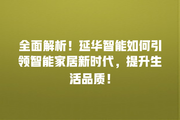 全面解析!延华智能如何引领智能家居新时代,提升生活品质! 全面解析!延华智能如何引领智能家居新时代,提升生活品质!