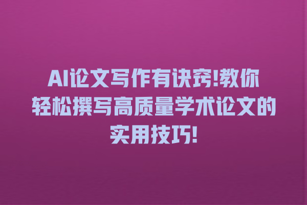 AI 论文写作有诀窍! 教你轻松撰写高质量学术论文的实用技巧! AI 论文写作有诀窍! 教你轻松撰写高质量学术论文的实用技巧!