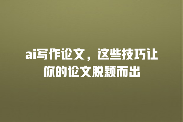 ai 写作论文,这些技巧让你的论文脱颖而出 ai 写作论文,这些技巧让你的论文脱颖而出