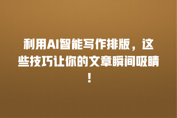 利用 AI 智能写作排版,这些技巧让你的文章瞬间吸睛! 利用 AI 智能写作排版,这些技巧让你的文章瞬间吸睛!