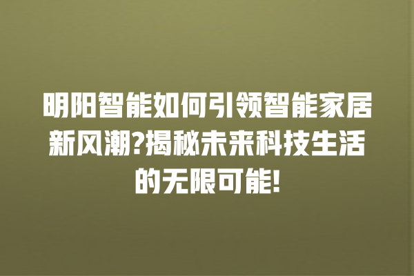 明阳智能如何引领智能家居新风潮? 揭秘未来科技生活的无限可能! 明阳智能如何引领智能家居新风潮? 揭秘未来科技生活的无限可能!