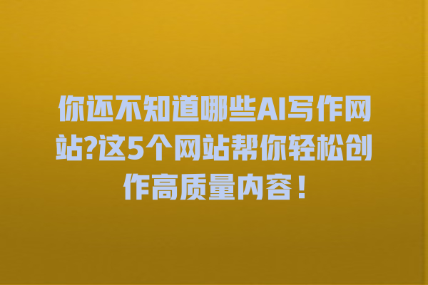 你还不知道哪些 AI 写作网站? 这 5 个网站帮你轻松创作高质量内容! 你还不知道哪些 AI 写作网站? 这 5 个网站帮你轻松创作高质量内容!