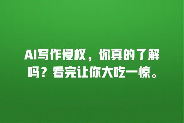 AI 写作侵权,你真的了解吗?看完让你大吃一惊。 AI 写作侵权,你真的了解吗?看完让你大吃一惊。