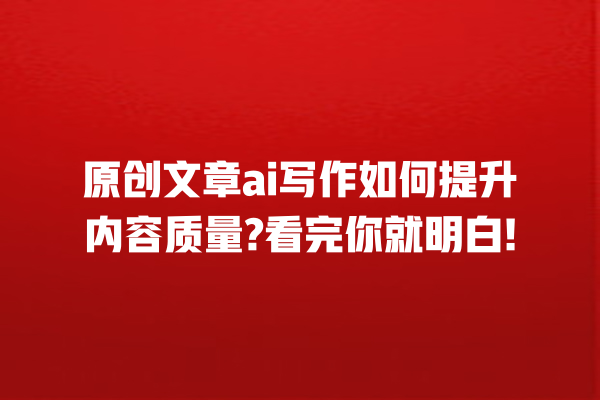原创文章 ai 写作如何提升内容质量? 看完你就明白! 原创文章 ai 写作如何提升内容质量? 看完你就明白!