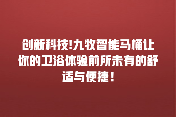 创新科技! 九牧智能马桶让你的卫浴体验前所未有的舒适与便捷! 创新科技! 九牧智能马桶让你的卫浴体验前所未有的舒适与便捷!