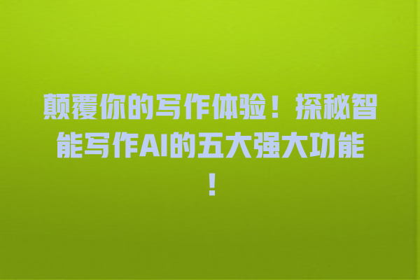 颠覆你的写作体验!探秘智能写作 AI 的五大强大功能! 颠覆你的写作体验!探秘智能写作 AI 的五大强大功能!