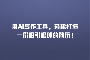 用AI写作工具，轻松打造一份吸引眼球的简历！