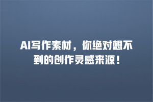 AI写作素材，你绝对想不到的创作灵感来源！