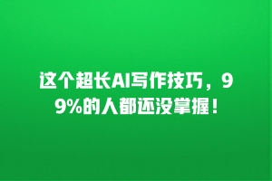 这个超长AI写作技巧，99%的人都还没掌握！