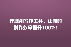 开源AI写作工具，让你的创作效率提升100%！