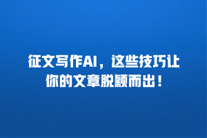 征文写作AI，这些技巧让你的文章脱颖而出！