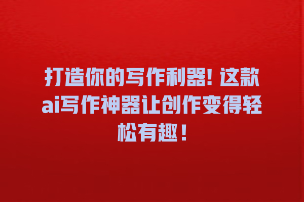 打造你的写作利器! 这款 ai 写作神器让创作变得轻松有趣! 打造你的写作利器! 这款 ai 写作神器让创作变得轻松有趣!