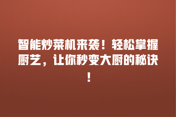 智能炒菜机来袭!轻松掌握厨艺,让你秒变大厨的秘诀! 智能炒菜机来袭!轻松掌握厨艺,让你秒变大厨的秘诀!