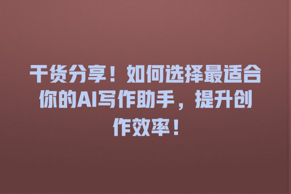 干货分享!如何选择最适合你的 AI 写作助手,提升创作效率! 干货分享!如何选择最适合你的 AI 写作助手,提升创作效率!