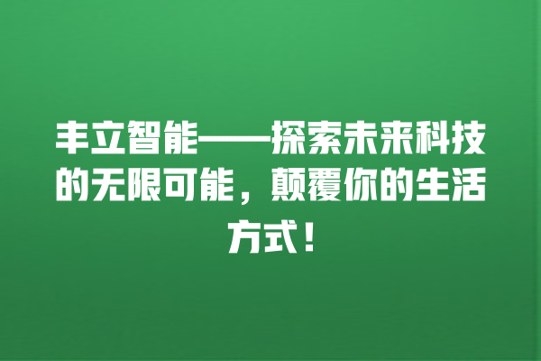 丰立智能——探索未来科技的无限可能,颠覆你的生活方式! 丰立智能——探索未来科技的无限可能,颠覆你的生活方式!