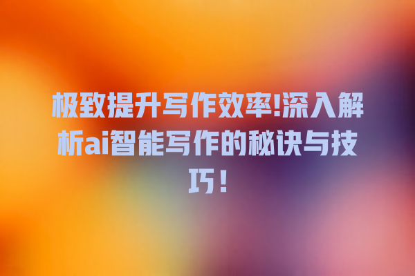 极致提升写作效率! 深入解析 ai 智能写作的秘诀与技巧! 极致提升写作效率! 深入解析 ai 智能写作的秘诀与技巧!