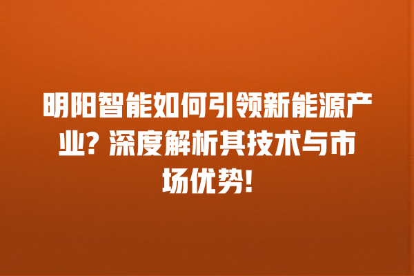 明阳智能如何引领新能源产业? 深度解析其技术与市场优势! 明阳智能如何引领新能源产业? 深度解析其技术与市场优势!