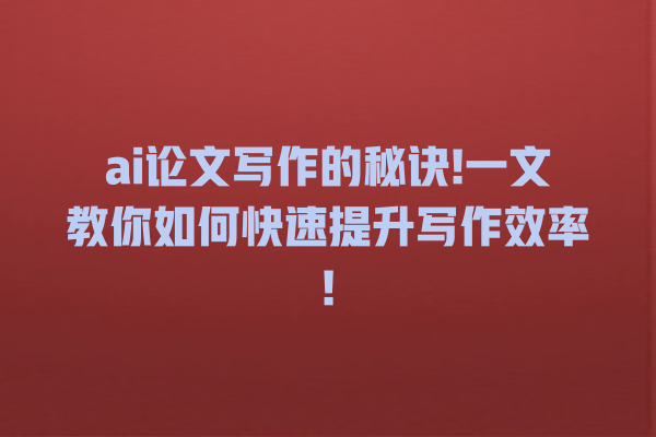 ai 论文写作的秘诀! 一文教你如何快速提升写作效率! ai 论文写作的秘诀! 一文教你如何快速提升写作效率!