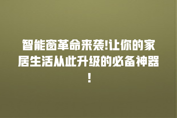 智能窗革命来袭! 让你的家居生活从此升级的必备神器! 智能窗革命来袭! 让你的家居生活从此升级的必备神器!