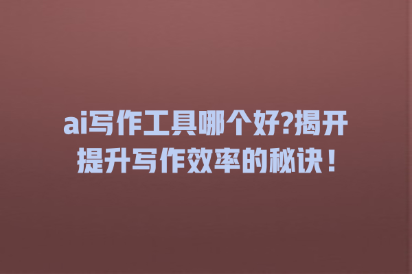 ai 写作工具哪个好? 揭开提升写作效率的秘诀! ai 写作工具哪个好? 揭开提升写作效率的秘诀!