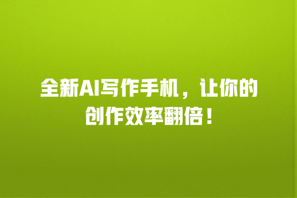 全新 AI 写作手机,让你的创作效率翻倍! 全新 AI 写作手机,让你的创作效率翻倍!