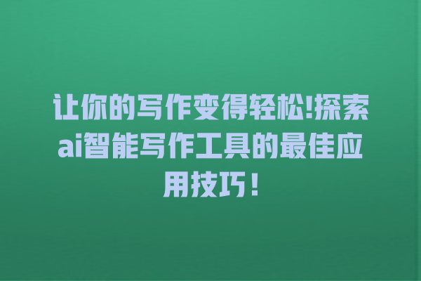 让你的写作变得轻松! 探索 ai 智能写作工具的最佳应用技巧! 让你的写作变得轻松! 探索 ai 智能写作工具的最佳应用技巧!