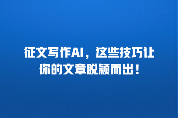 征文写作 AI,这些技巧让你的文章脱颖而出! 征文写作 AI,这些技巧让你的文章脱颖而出!