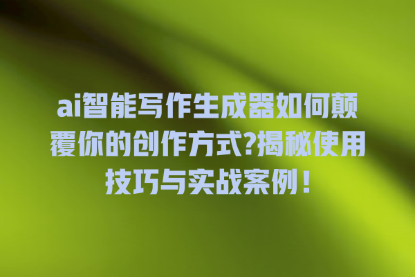 ai 智能写作生成器如何颠覆你的创作方式? 揭秘使用技巧与实战案例! ai 智能写作生成器如何颠覆你的创作方式? 揭秘使用技巧与实战案例!
