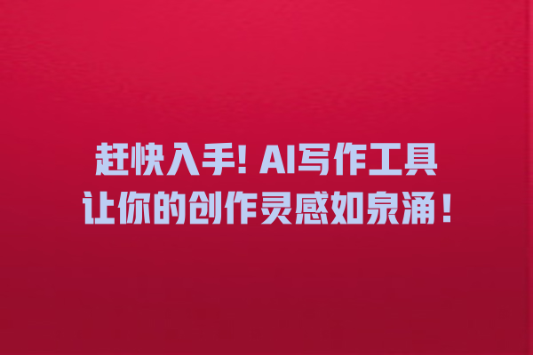 赶快入手! AI 写作工具让你的创作灵感如泉涌! 赶快入手! AI 写作工具让你的创作灵感如泉涌!
