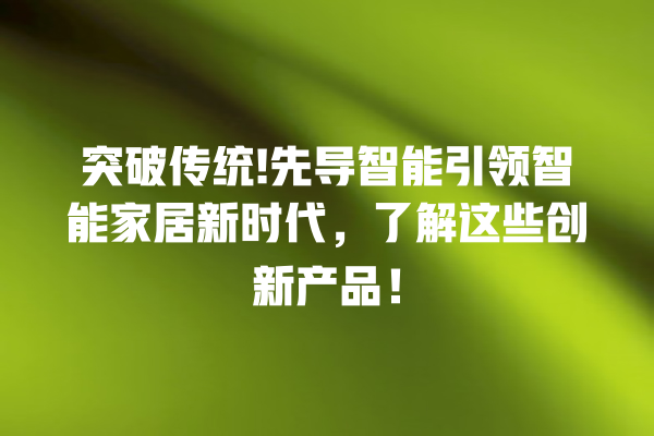 突破传统! 先导智能引领智能家居新时代,了解这些创新产品! 突破传统! 先导智能引领智能家居新时代,了解这些创新产品!