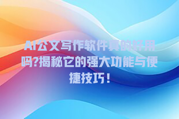 AI 公文写作软件真的好用吗? 揭秘它的强大功能与便捷技巧! AI 公文写作软件真的好用吗? 揭秘它的强大功能与便捷技巧!