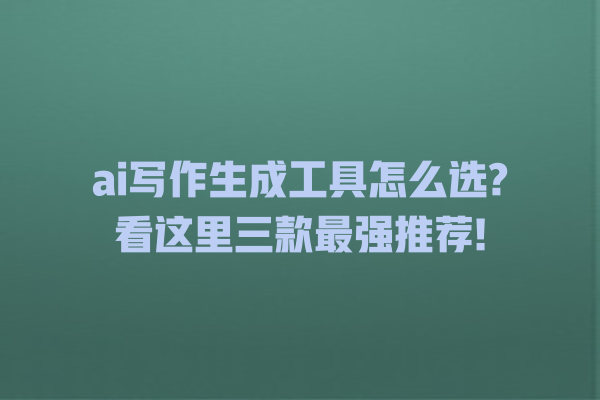 ai 写作生成工具怎么选? 看这里三款最强推荐! ai 写作生成工具怎么选? 看这里三款最强推荐!