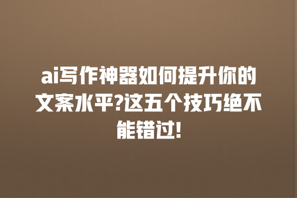 ai 写作神器如何提升你的文案水平? 这五个技巧绝不能错过! ai 写作神器如何提升你的文案水平? 这五个技巧绝不能错过!