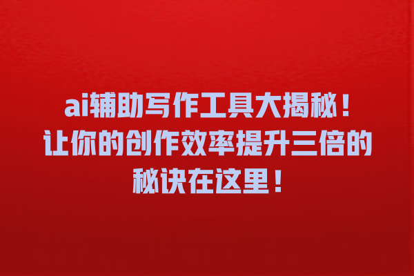 ai 辅助写作工具大揭秘!让你的创作效率提升三倍的秘诀在这里! ai 辅助写作工具大揭秘!让你的创作效率提升三倍的秘诀在这里!