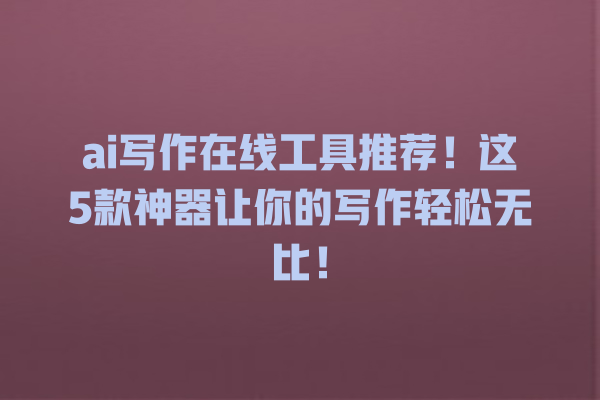 ai 写作在线工具推荐!这 5 款神器让你的写作轻松无比! ai 写作在线工具推荐!这 5 款神器让你的写作轻松无比!