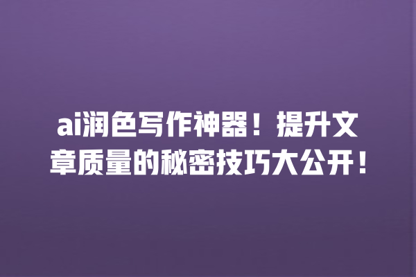 ai 润色写作神器!提升文章质量的秘密技巧大公开! ai 润色写作神器!提升文章质量的秘密技巧大公开!
