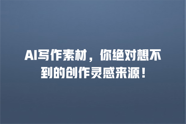 AI 写作素材,你绝对想不到的创作灵感来源! AI 写作素材,你绝对想不到的创作灵感来源!