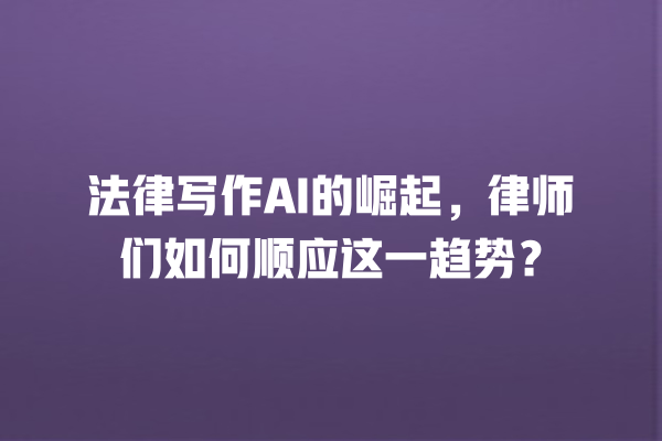 法律写作 AI 的崛起,律师们如何顺应这一趋势? 法律写作 AI 的崛起,律师们如何顺应这一趋势?