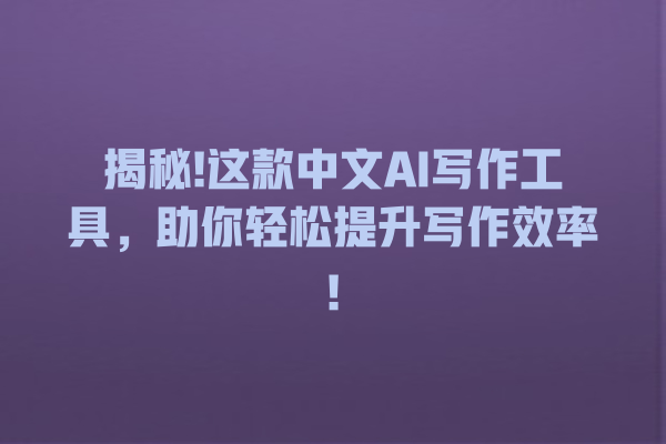 揭秘! 这款中文 AI 写作工具,助你轻松提升写作效率! 揭秘! 这款中文 AI 写作工具,助你轻松提升写作效率!