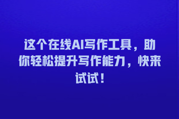 这个在线 AI 写作工具,助你轻松提升写作能力,快来试试! 这个在线 AI 写作工具,助你轻松提升写作能力,快来试试!