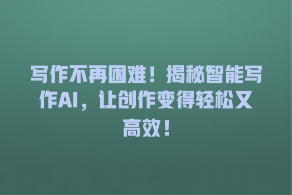 写作不再困难!揭秘智能写作 AI,让创作变得轻松又高效! 写作不再困难!揭秘智能写作 AI,让创作变得轻松又高效!