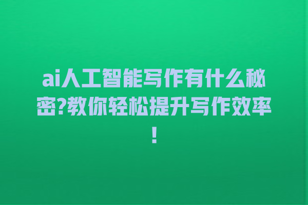 ai 人工智能写作有什么秘密? 教你轻松提升写作效率! ai 人工智能写作有什么秘密? 教你轻松提升写作效率!