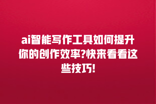 ai 智能写作工具如何提升你的创作效率? 快来看看这些技巧! ai 智能写作工具如何提升你的创作效率? 快来看看这些技巧!